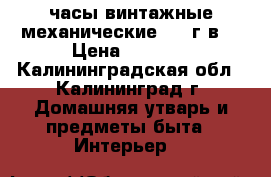 часы винтажные механические 1965г.в. › Цена ­ 2 500 - Калининградская обл., Калининград г. Домашняя утварь и предметы быта » Интерьер   